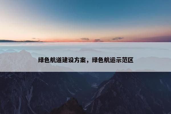 绿色航道建设方案，绿色航运示范区