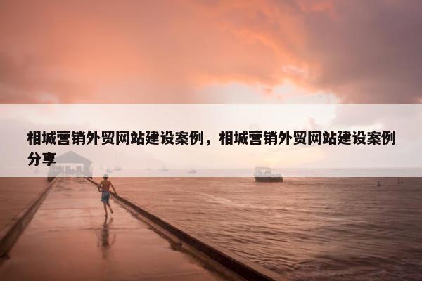 相城营销外贸网站建设案例，相城营销外贸网站建设案例分享