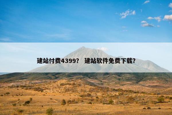 建站付费4399？ 建站软件免费下载？