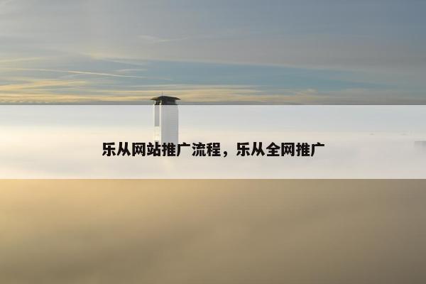 乐从网站推广流程，乐从全网推广