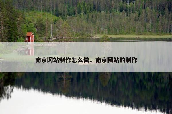 南京网站制作怎么做，南京网站的制作