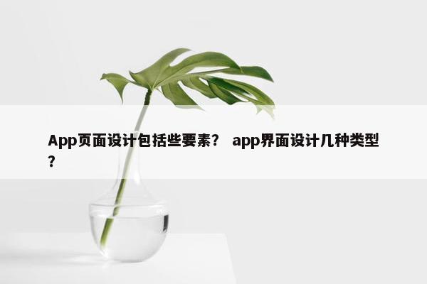 App页面设计包括些要素？ app界面设计几种类型？