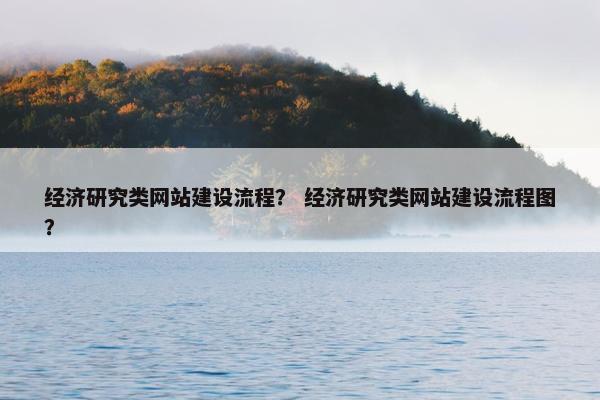 经济研究类网站建设流程？ 经济研究类网站建设流程图？
