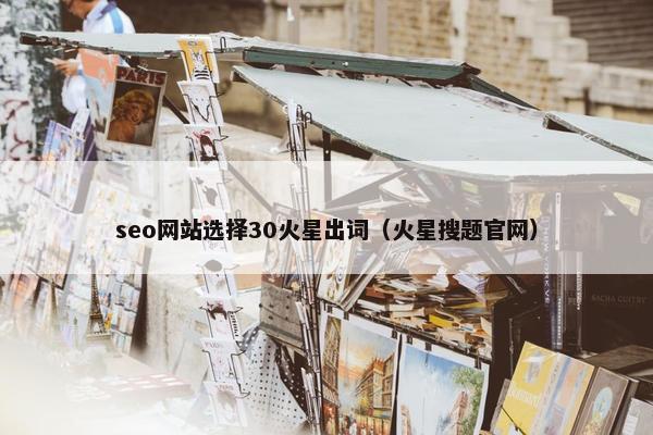 seo网站选择30火星出词（火星搜题官网）