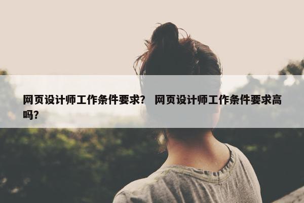 网页设计师工作条件要求？ 网页设计师工作条件要求高吗？