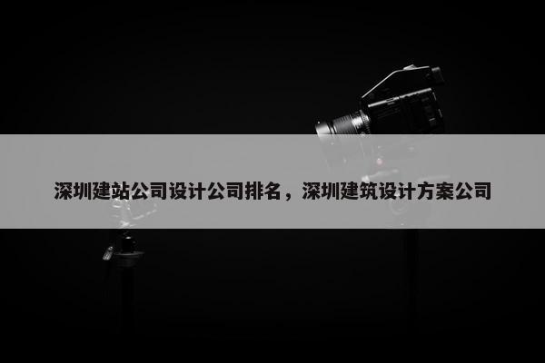 深圳建站公司设计公司排名，深圳建筑设计方案公司