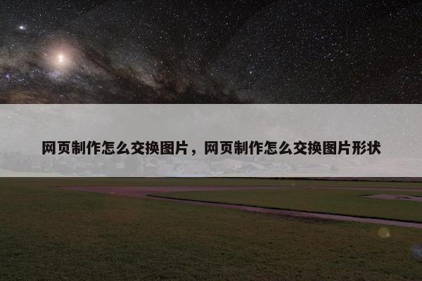 网页制作怎么交换图片，网页制作怎么交换图片形状