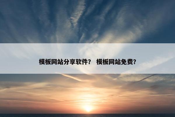 模板网站分享软件？ 模板网站免费？