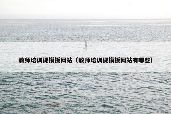 教师培训课模板网站（教师培训课模板网站有哪些）