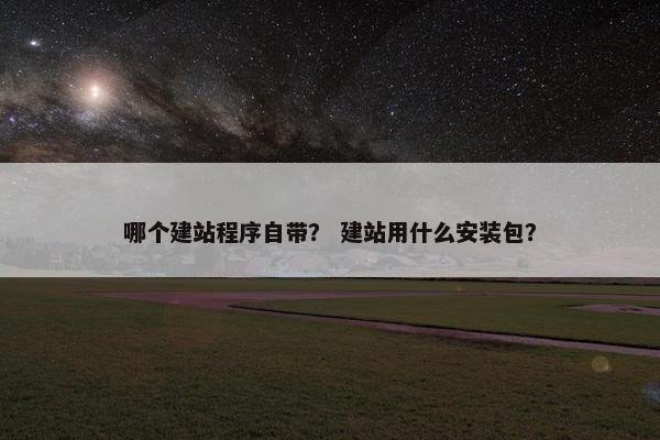 哪个建站程序自带？ 建站用什么安装包？