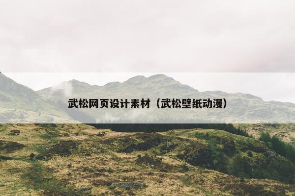 武松网页设计素材（武松壁纸动漫）