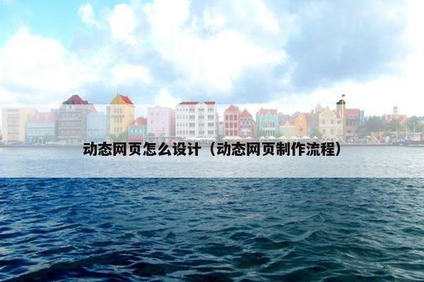 动态网页怎么设计（动态网页制作流程）