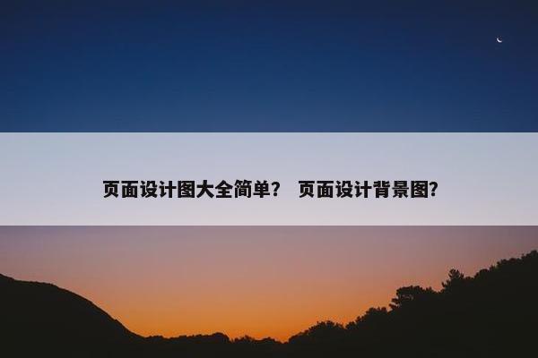 页面设计图大全简单？ 页面设计背景图？