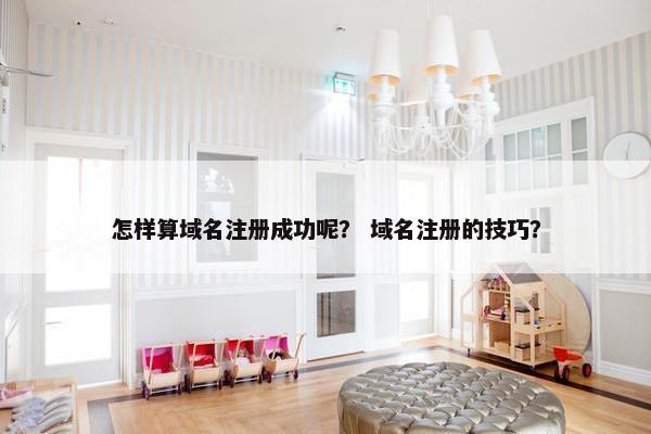 怎样算域名注册成功呢？ 域名注册的技巧？