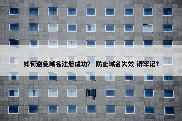 如何避免域名注册成功？ 防止域名失效 请牢记？