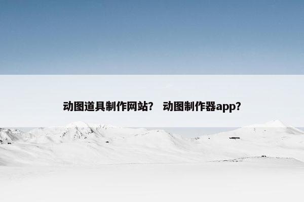 动图道具制作网站？ 动图制作器app？