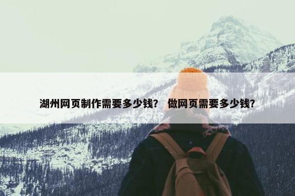 湖州网页制作需要多少钱？ 做网页需要多少钱？