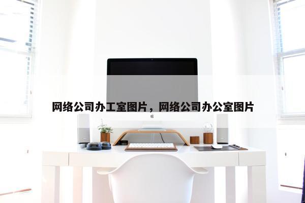 网络公司办工室图片，网络公司办公室图片