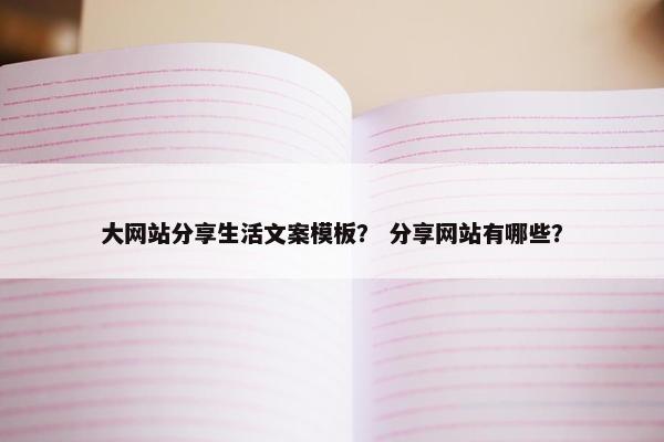 大网站分享生活文案模板？ 分享网站有哪些？