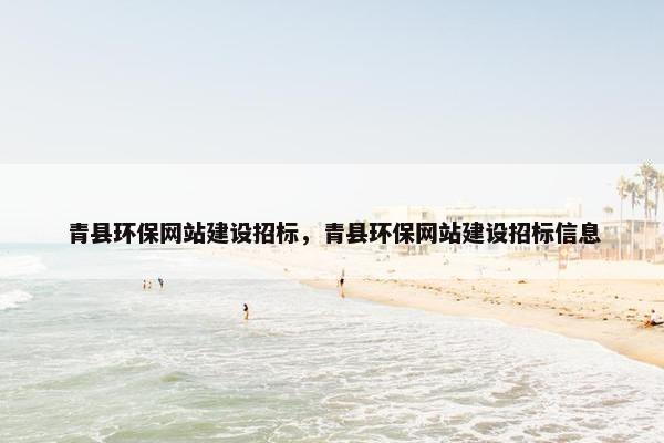 青县环保网站建设招标，青县环保网站建设招标信息