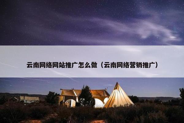 云南网络网站推广怎么做（云南网络营销推广）