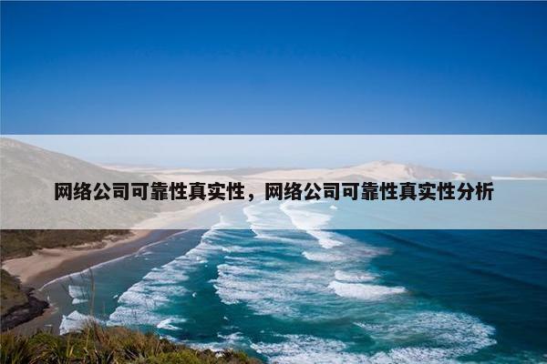 网络公司可靠性真实性，网络公司可靠性真实性分析