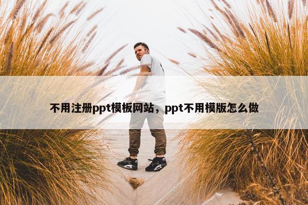 不用注册ppt模板网站，ppt不用模版怎么做