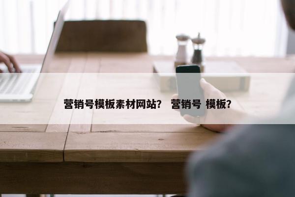 营销号模板素材网站？ 营销号 模板？