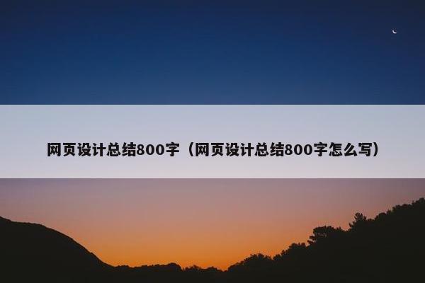 网页设计总结800字（网页设计总结800字怎么写）