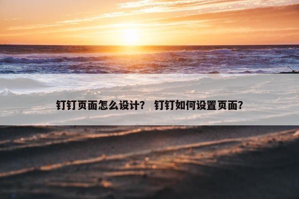 钉钉页面怎么设计？ 钉钉如何设置页面？