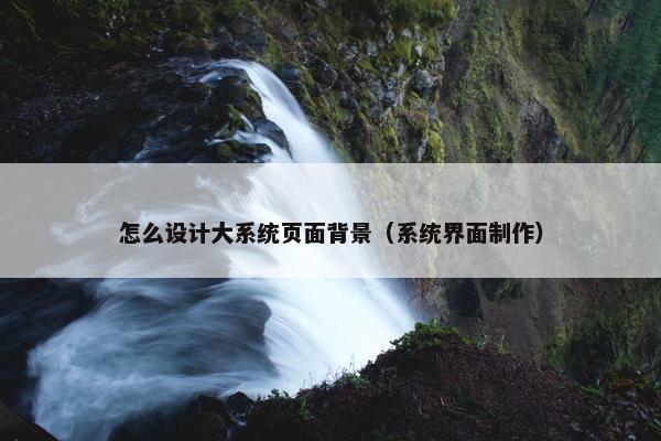 怎么设计大系统页面背景（系统界面制作）