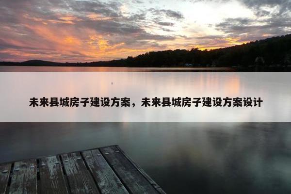 未来县城房子建设方案，未来县城房子建设方案设计