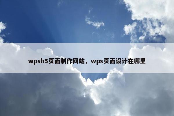 wpsh5页面制作网站，wps页面设计在哪里