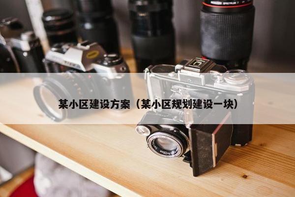 某小区建设方案（某小区规划建设一块）