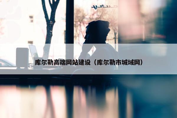 库尔勒高端网站建设（库尔勒市城域网）