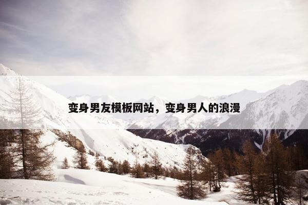 变身男友模板网站，变身男人的浪漫