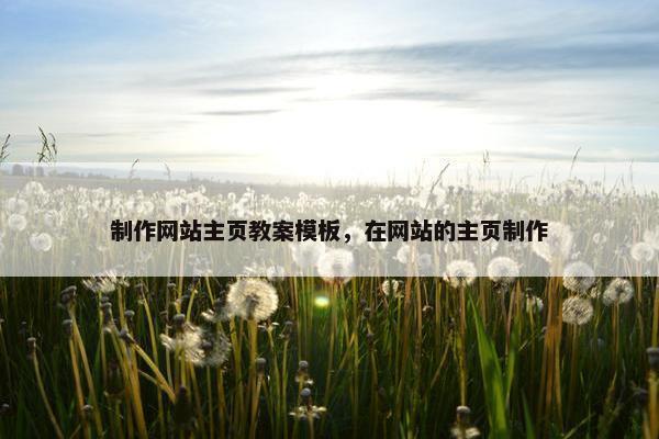 制作网站主页教案模板，在网站的主页制作
