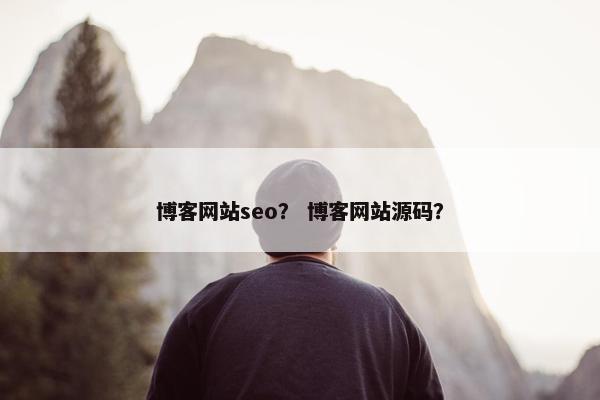 博客网站seo？ 博客网站源码？