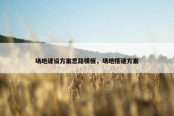 场地建设方案思路模板，场地搭建方案