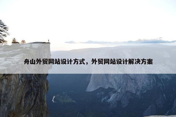 舟山外贸网站设计方式，外贸网站设计解决方案
