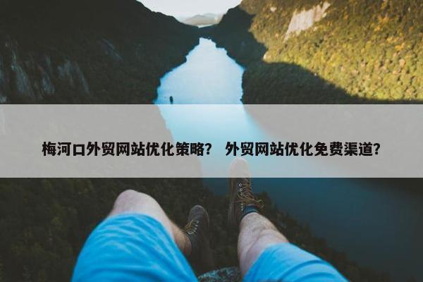 梅河口外贸网站优化策略？ 外贸网站优化免费渠道？