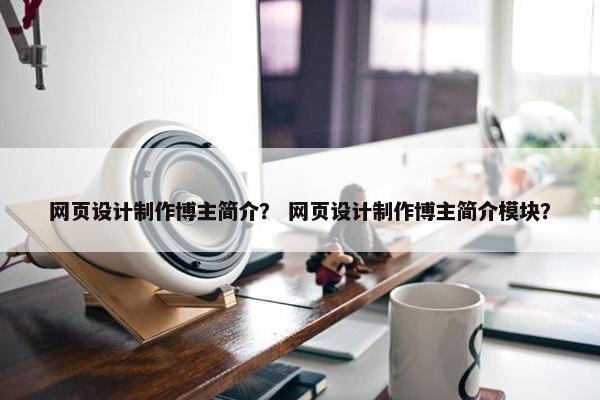 网页设计制作博主简介？ 网页设计制作博主简介模块？