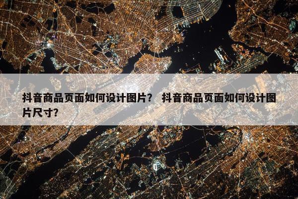 抖音商品页面如何设计图片？ 抖音商品页面如何设计图片尺寸？