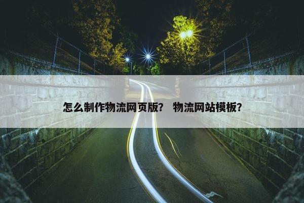 怎么制作物流网页版？ 物流网站模板？