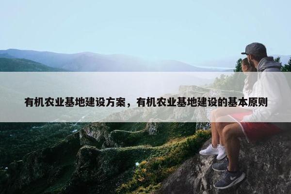 有机农业基地建设方案，有机农业基地建设的基本原则