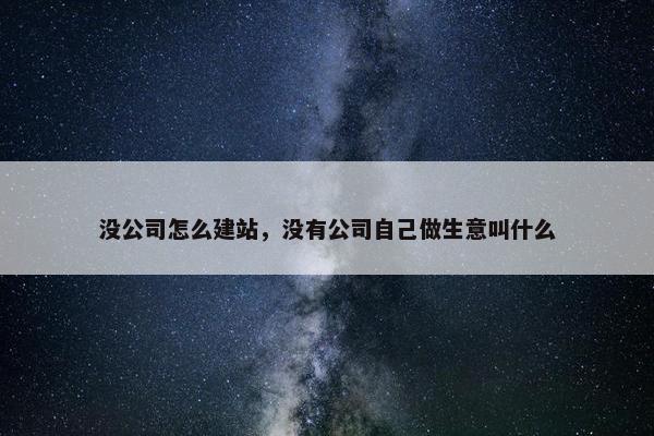没公司怎么建站，没有公司自己做生意叫什么