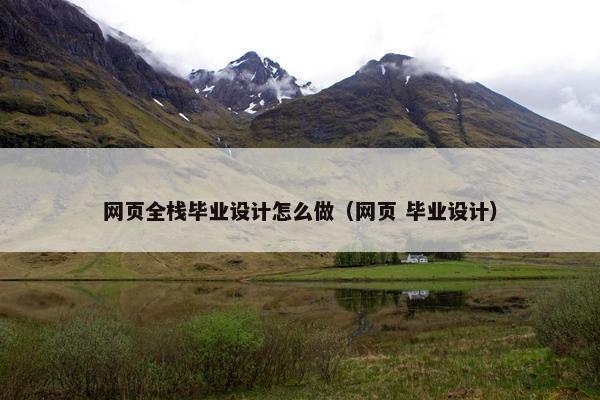 网页全栈毕业设计怎么做（网页 毕业设计）