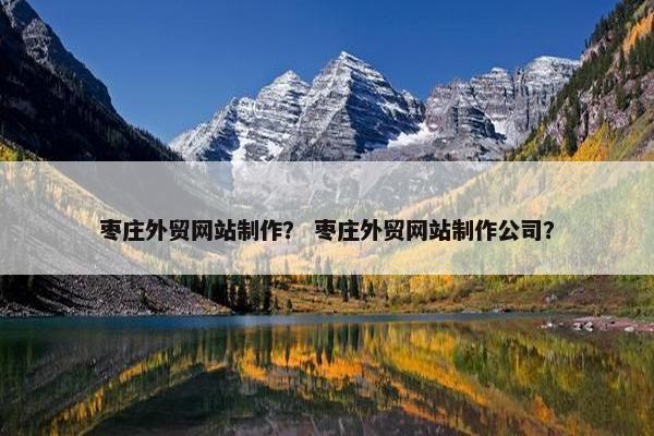 枣庄外贸网站制作？ 枣庄外贸网站制作公司？