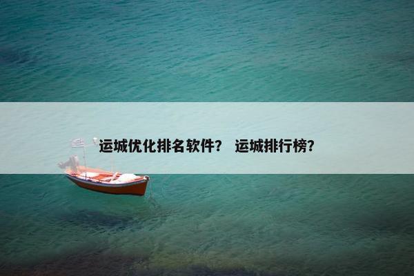 运城优化排名软件？ 运城排行榜？