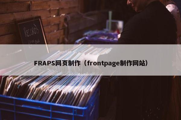FRAPS网页制作（frontpage制作网站）